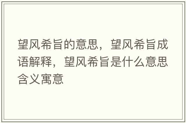 望風(fēng)希旨的意思，望風(fēng)希旨成語(yǔ)解釋?zhuān)L(fēng)希旨是什么意思含義寓意