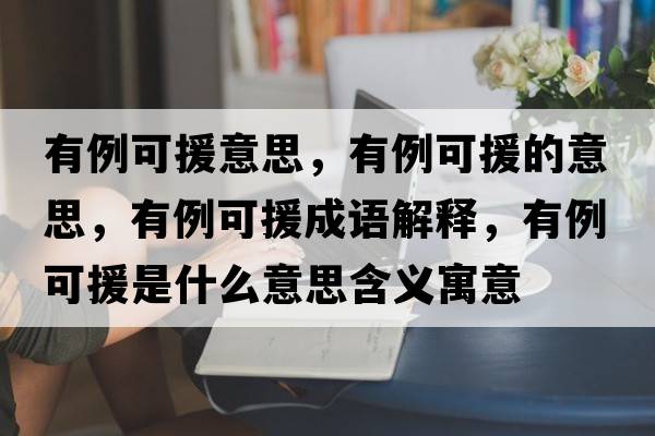 有例可援意思，有例可援的意思，有例可援成語(yǔ)解釋?zhuān)欣稍鞘裁匆馑己x寓意