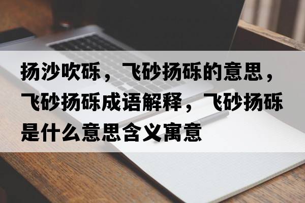 揚沙吹礫，飛砂揚礫的意思，飛砂揚礫成語(yǔ)解釋?zhuān)w砂揚礫是什么意思含義寓意