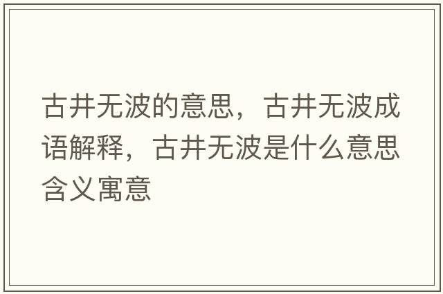 古井無(wú)波的意思，古井無(wú)波成語(yǔ)解釋?zhuān)啪疅o(wú)波是什么意思含義寓意
