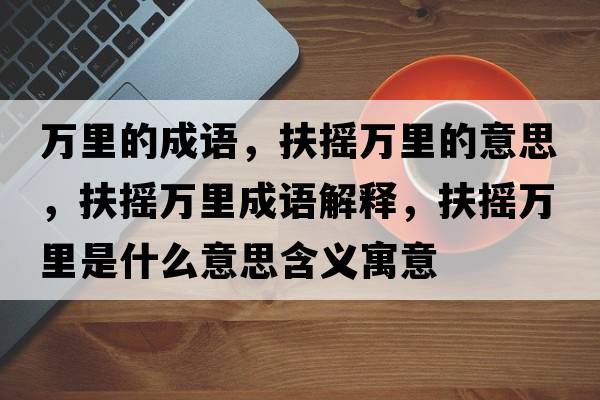 萬(wàn)里的成語(yǔ)，扶搖萬(wàn)里的意思，扶搖萬(wàn)里成語(yǔ)解釋?zhuān)鰮u萬(wàn)里是什么意思含義寓意