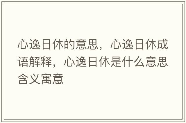 心逸日休的意思，心逸日休成語(yǔ)解釋?zhuān)囊萑招菔鞘裁匆馑己x寓意