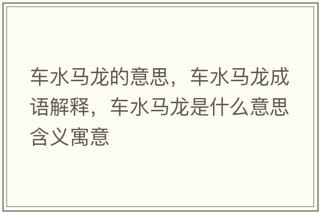 車(chē)水馬龍的意思，車(chē)水馬龍成語(yǔ)解釋?zhuān)?chē)水馬龍是什么意思含義寓意