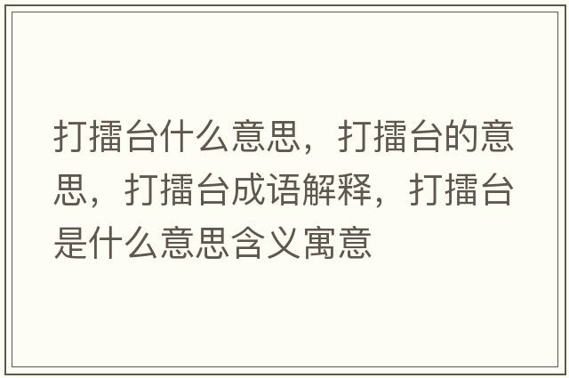 打擂臺什么意思，打擂臺的意思，打擂臺成語(yǔ)解釋?zhuān)蚶夼_是什么意思含義寓意