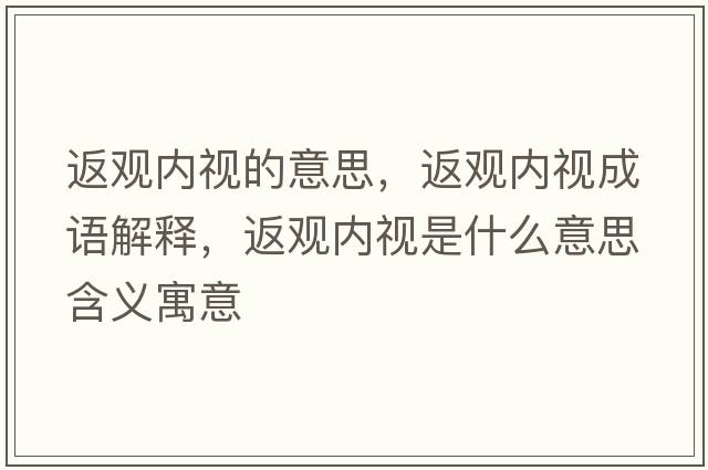 返觀(guān)內視的意思，返觀(guān)內視成語(yǔ)解釋?zhuān)涤^(guān)內視是什么意思含義寓意