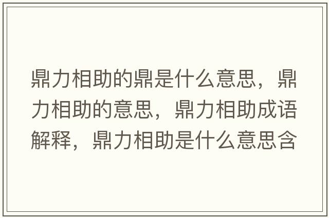 鼎力相助的鼎是什么意思，鼎力相助的意思，鼎力相助成語(yǔ)解釋?zhuān)αο嘀鞘裁匆馑己x寓意