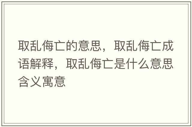 取亂侮亡的意思，取亂侮亡成語(yǔ)解釋?zhuān)y侮亡是什么意思含義寓意