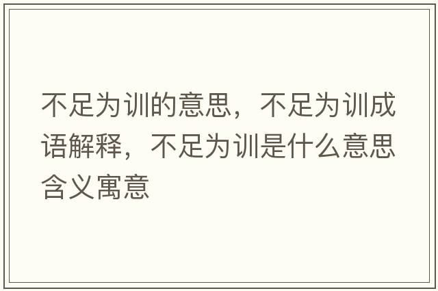 不足為訓的意思，不足為訓成語(yǔ)解釋?zhuān)蛔銥橛柺鞘裁匆馑己x寓意