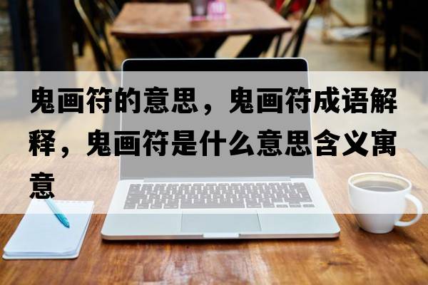 鬼畫(huà)符的意思，鬼畫(huà)符成語(yǔ)解釋?zhuān)懋?huà)符是什么意思含義寓意