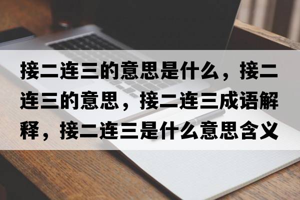 接二連三的意思是什么，接二連三的意思，接二連三成語(yǔ)解釋?zhuān)佣B三是什么意思含義寓意