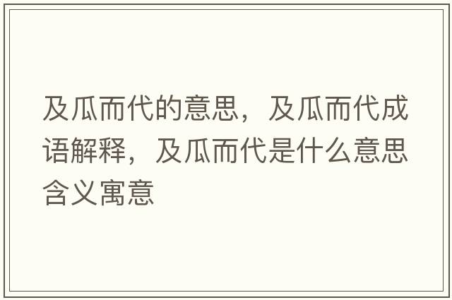 及瓜而代的意思，及瓜而代成語(yǔ)解釋?zhuān)肮隙鞘裁匆馑己x寓意
