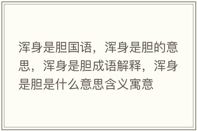 渾身是膽國語(yǔ)，渾身是膽的意思，渾身是膽成語(yǔ)解釋?zhuān)瑴喩硎悄懯鞘裁匆馑己x寓意