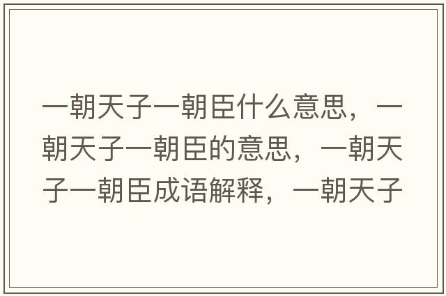 一朝天子一朝臣什么意思，一朝天子一朝臣的意思，一朝天子一朝臣成語(yǔ)解釋?zhuān)怀熳右怀际鞘裁匆馑己x寓意