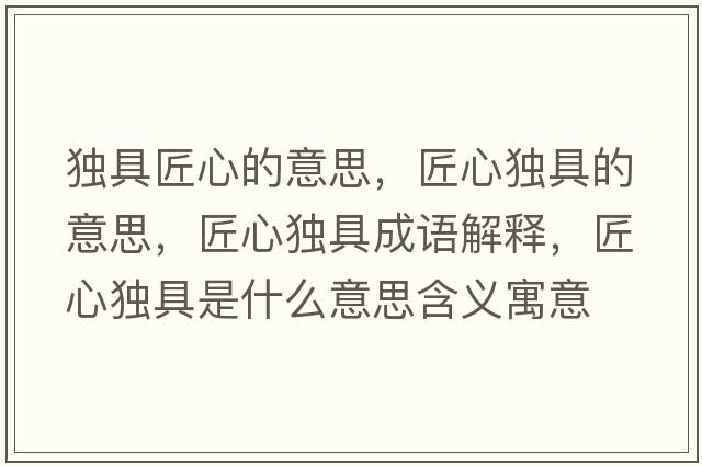 獨具匠心的意思，匠心獨具的意思，匠心獨具成語(yǔ)解釋?zhuān)承莫毦呤鞘裁匆馑己x寓意