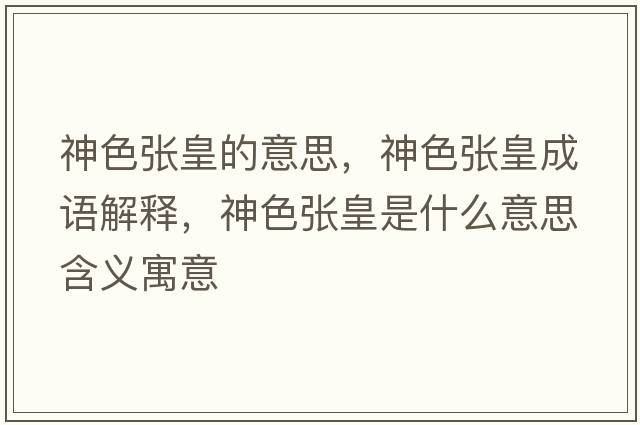 神色張皇的意思，神色張皇成語(yǔ)解釋?zhuān)裆珡埢适鞘裁匆馑己x寓意