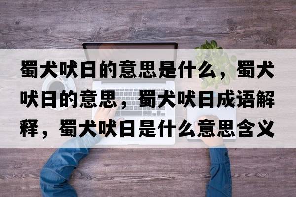 蜀犬吠日的意思是什么，蜀犬吠日的意思，蜀犬吠日成語(yǔ)解釋?zhuān)袢腿帐鞘裁匆馑己x寓意