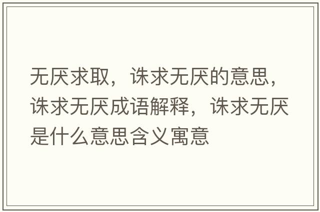 無(wú)厭求取，誅求無(wú)厭的意思，誅求無(wú)厭成語(yǔ)解釋?zhuān)D求無(wú)厭是什么意思含義寓意