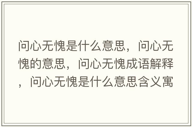 問(wèn)心無(wú)愧是什么意思，問(wèn)心無(wú)愧的意思，問(wèn)心無(wú)愧成語(yǔ)解釋?zhuān)瑔?wèn)心無(wú)愧是什么意思含義寓意