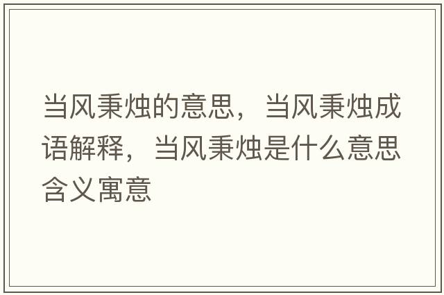 當風(fēng)秉燭的意思，當風(fēng)秉燭成語(yǔ)解釋?zhuān)旓L(fēng)秉燭是什么意思含義寓意