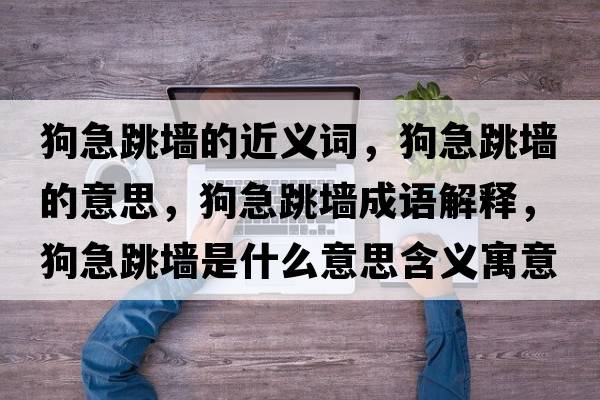 狗急跳墻的近義詞，狗急跳墻的意思，狗急跳墻成語(yǔ)解釋?zhuān)芳碧鴫κ鞘裁匆馑己x寓意