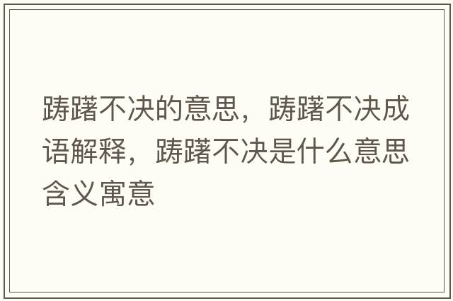 躊躇不決的意思，躊躇不決成語(yǔ)解釋?zhuān)P躇不決是什么意思含義寓意