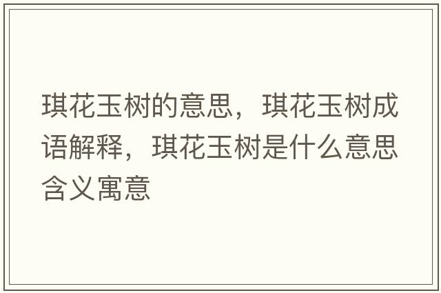 琪花玉樹(shù)的意思，琪花玉樹(shù)成語(yǔ)解釋?zhuān)骰ㄓ駱?shù)是什么意思含義寓意