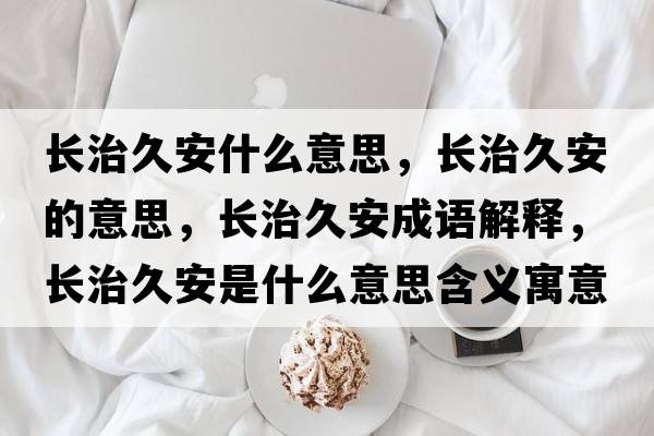 長(cháng)治久安什么意思，長(cháng)治久安的意思，長(cháng)治久安成語(yǔ)解釋?zhuān)L(cháng)治久安是什么意思含義寓意