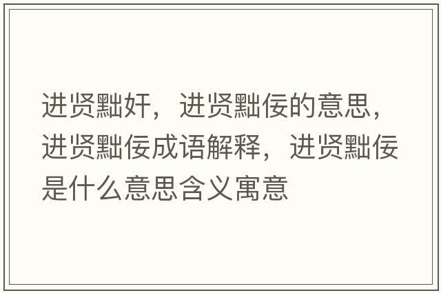 進(jìn)賢黜奸，進(jìn)賢黜佞的意思，進(jìn)賢黜佞成語(yǔ)解釋?zhuān)M(jìn)賢黜佞是什么意思含義寓意