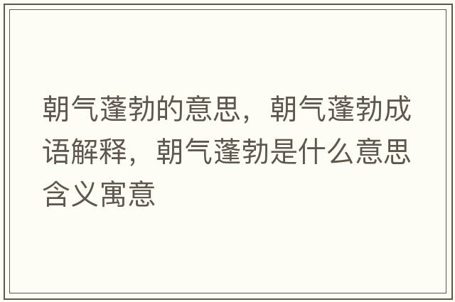 朝氣蓬勃的意思，朝氣蓬勃成語(yǔ)解釋?zhuān)瘹馀畈鞘裁匆馑己x寓意