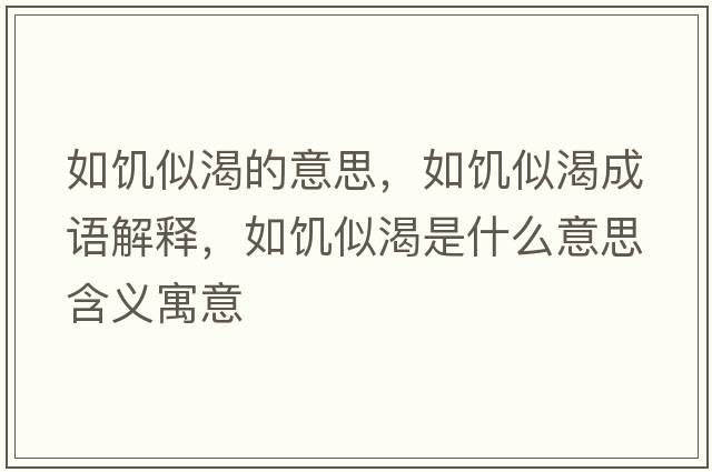 如饑似渴的意思，如饑似渴成語(yǔ)解釋?zhuān)琊囁瓶适鞘裁匆馑己x寓意
