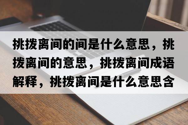 挑撥離間的間是什么意思，挑撥離間的意思，挑撥離間成語(yǔ)解釋?zhuān)魮茈x間是什么意思含義寓意
