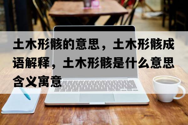 土木形骸的意思，土木形骸成語(yǔ)解釋?zhuān)聊拘魏∈鞘裁匆馑己x寓意