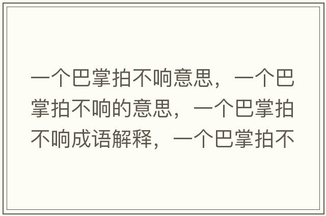 一個(gè)巴掌拍不響意思，一個(gè)巴掌拍不響的意思，一個(gè)巴掌拍不響成語(yǔ)解釋?zhuān)粋€(gè)巴掌拍不響是什么意思含義寓意