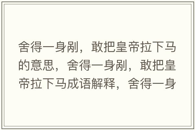 舍得一身剮，敢把皇帝拉下馬的意思，舍得一身剮，敢把皇帝拉下馬成語(yǔ)解釋?zhuān)岬靡簧韯?，敢把皇帝拉下馬是什么意思含義寓意