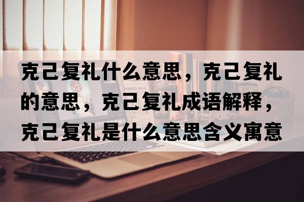 克己復禮什么意思，克己復禮的意思，克己復禮成語(yǔ)解釋?zhuān)思簭投Y是什么意思含義寓意