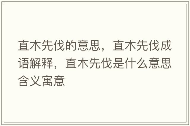 直木先伐的意思，直木先伐成語(yǔ)解釋?zhuān)蹦鞠确ナ鞘裁匆馑己x寓意