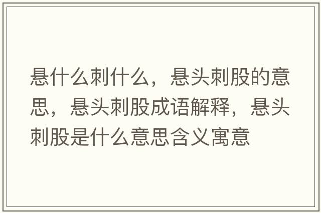 懸什么刺什么，懸頭刺股的意思，懸頭刺股成語(yǔ)解釋?zhuān)瑧翌^刺股是什么意思含義寓意