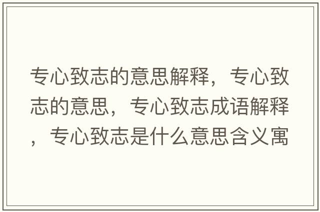 專(zhuān)心致志的意思解釋?zhuān)瑢?zhuān)心致志的意思，專(zhuān)心致志成語(yǔ)解釋?zhuān)瑢?zhuān)心致志是什么意思含義寓意