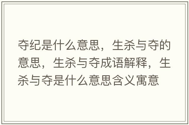 奪紀是什么意思，生殺與奪的意思，生殺與奪成語(yǔ)解釋?zhuān)鷼⑴c奪是什么意思含義寓意