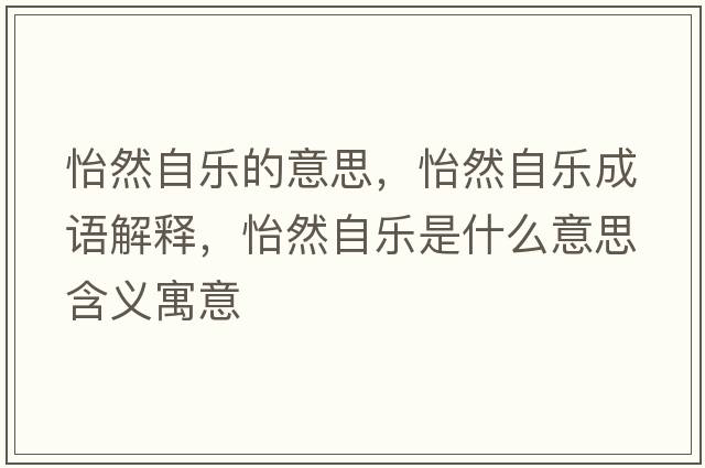 怡然自樂(lè )的意思，怡然自樂(lè )成語(yǔ)解釋?zhuān)蛔詷?lè )是什么意思含義寓意