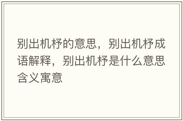 別出機杼的意思，別出機杼成語(yǔ)解釋?zhuān)瑒e出機杼是什么意思含義寓意