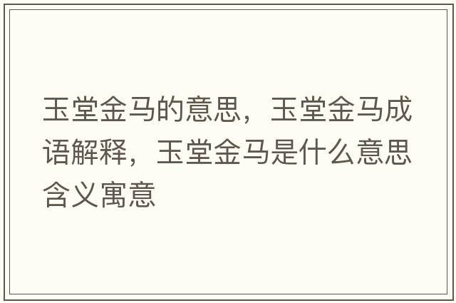 玉堂金馬的意思，玉堂金馬成語(yǔ)解釋?zhuān)裉媒瘃R是什么意思含義寓意