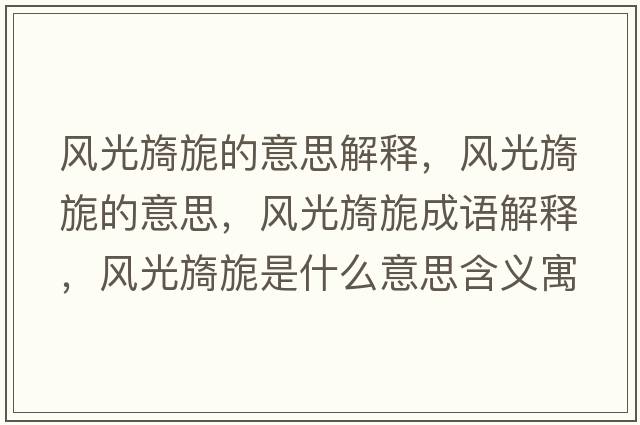風(fēng)光旖旎的意思解釋?zhuān)L(fēng)光旖旎的意思，風(fēng)光旖旎成語(yǔ)解釋?zhuān)L(fēng)光旖旎是什么意思含義寓意
