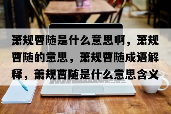蕭規曹隨是什么意思啊，蕭規曹隨的意思，蕭規曹隨成語(yǔ)解釋?zhuān)捯幉茈S是什么意思含義寓意