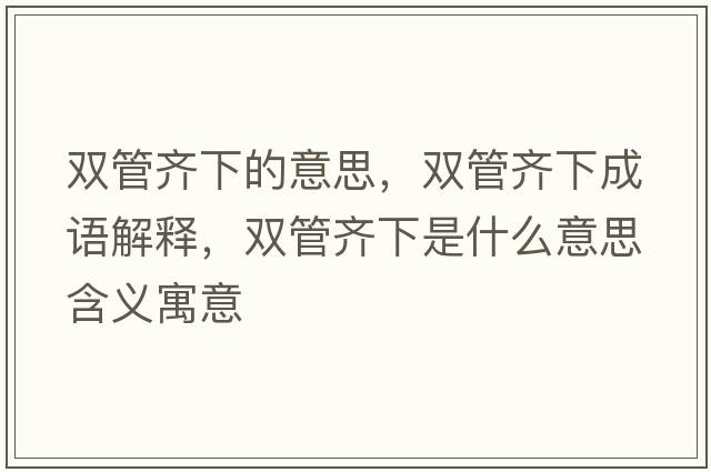 雙管齊下的意思，雙管齊下成語(yǔ)解釋?zhuān)p管齊下是什么意思含義寓意