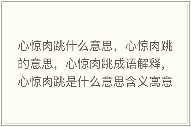 心驚肉跳什么意思，心驚肉跳的意思，心驚肉跳成語(yǔ)解釋?zhuān)捏@肉跳是什么意思含義寓意