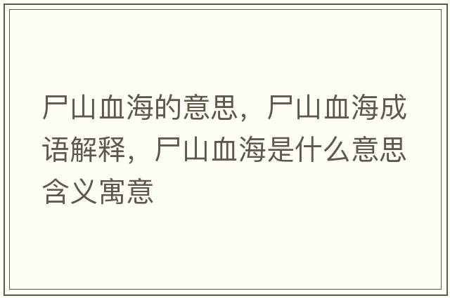 尸山血海的意思，尸山血海成語(yǔ)解釋?zhuān)窖Ｊ鞘裁匆馑己x寓意
