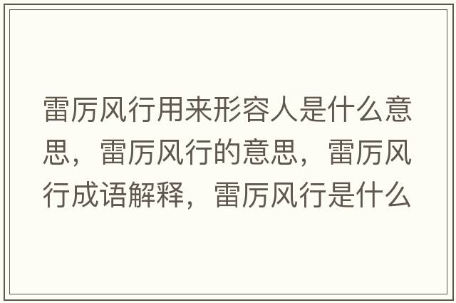 雷厲風(fēng)行用來(lái)形容人是什么意思，雷厲風(fēng)行的意思，雷厲風(fēng)行成語(yǔ)解釋?zhuān)讌栵L(fēng)行是什么意思含義寓意