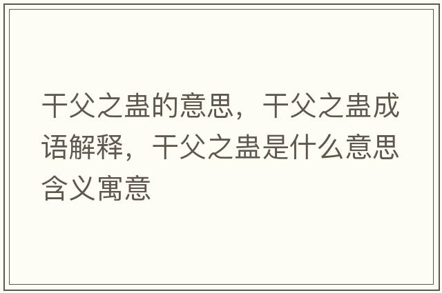 干父之蠱的意思，干父之蠱成語(yǔ)解釋?zhuān)筛钢M是什么意思含義寓意