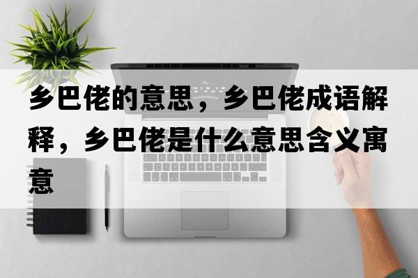 鄉巴佬的意思，鄉巴佬成語(yǔ)解釋?zhuān)l巴佬是什么意思含義寓意